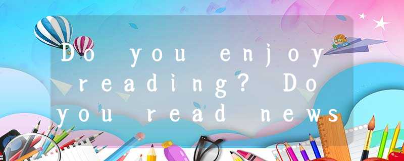 Do you enjoy reading? Do you read newspapers or magazines? Chances are, if you d Do you enjoy reading? Do you read newspapers or magazines? Chances are, if you d