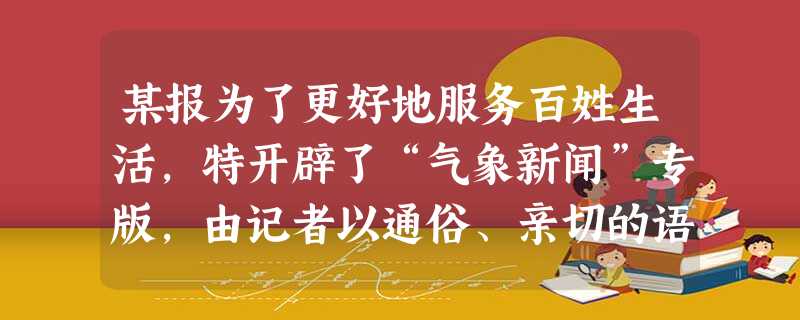 某报为了更好地服务百姓生活,特开辟了“气象新闻”专版,由记者以通俗、亲切的语言向读者介绍当天本市的天气情况。比如,11月份某天,该市气象情况如下:晴,西北风2~ 某报为了更好地服务百姓生活,特开辟了“气象新闻”专版,由记者以通俗、亲切的语言向读者介绍当天本市的天气情况。比如,11月份某天,该市气象情况如下:晴,西北风2~