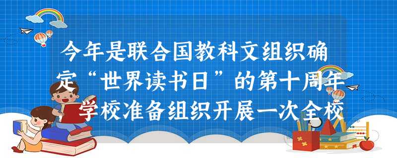今年是联合国教科文组织确定“世界读书日”的第十周年,学校准备组织开展一次全校性的读书活动,请你完成下面要求。(6分)(1)请你给这次活动命一个名,以体现活动主题 今年是联合国教科文组织确定“世界读书日”的第十周年,学校准备组织开展一次全校性的读书活动,请你完成下面要求。(6分)(1)请你给这次活动命一个名,以体现活动主题
