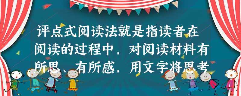 评点式阅读法就是指读者在阅读的过程中,对阅读材料有所思、有所感,用文字将思考的结果或感悟的内容及时地记录下来的一种方法。阅读下面的文字,请写一段的评点文字,不少 评点式阅读法就是指读者在阅读的过程中,对阅读材料有所思、有所感,用文字将思考的结果或感悟的内容及时地记录下来的一种方法。阅读下面的文字,请写一段的评点文字,不少