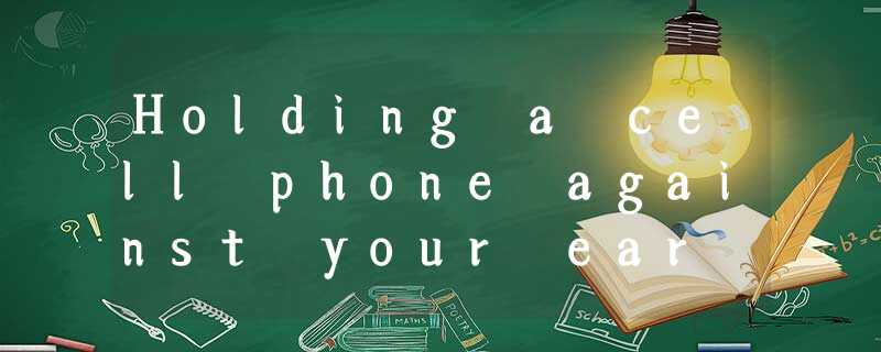 Holding a cell phone against your ear or stalling it in your pocket may be hazar Holding a cell phone against your ear or stalling it in your pocket may be hazar