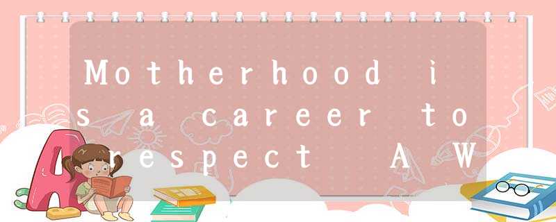 Motherhood is a career to respect A WOMAN renewing her driver’s Motherhood is a career to respect A WOMAN renewing her driver’s