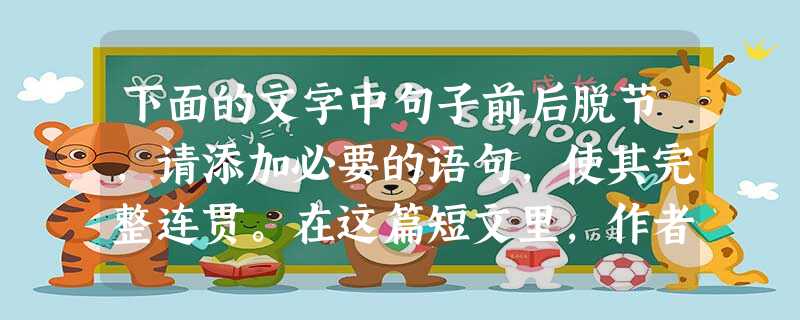 下面的文字中句子前后脱节,请添加必要的语句,使其完整连贯。在这篇短文里,作者对蜗牛和刺猬进行了讽刺。是的,蜗牛和刺猬都免不了要受到万物之灵——人的宰割。 下面的文字中句子前后脱节,请添加必要的语句,使其完整连贯。在这篇短文里,作者对蜗牛和刺猬进行了讽刺。是的,蜗牛和刺猬都免不了要受到万物之灵——人的宰割。