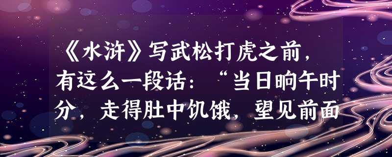 《水浒》写武松打虎之前,有这么一段话:“当日晌午时分,走得肚中饥饿,望见前面有一个酒店,挑着一面大旗在门前,上面写着五个字:‘三碗不过冈’。”从现代商品经济的观 《水浒》写武松打虎之前,有这么一段话:“当日晌午时分,走得肚中饥饿,望见前面有一个酒店,挑着一面大旗在门前,上面写着五个字:‘三碗不过冈’。”从现代商品经济的观