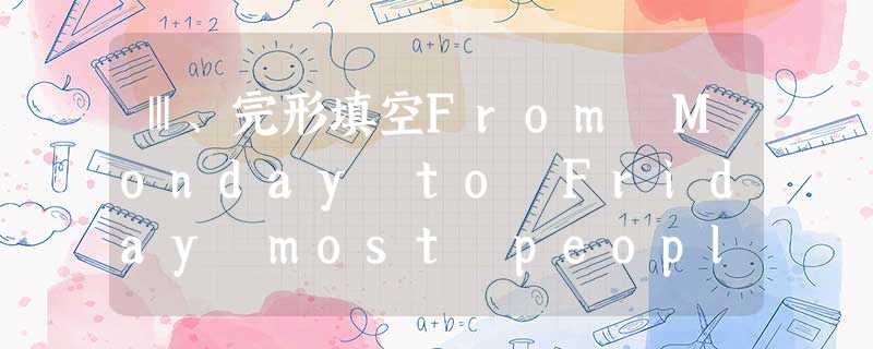 Ⅲ、完形填空From Monday to Friday most people are busy working or studying,but in Ⅲ、完形填空From Monday to Friday most people are busy working or studying,but in