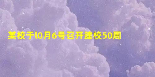 某校于l0月6号召开建校50周年“梦想·起航”校庆晚会,下面是主持人开场白的开头和结尾,请你补出中间部分。要求紧扣主题,言简意赅,有文采。所写语句中必须有“梦想 某校于l0月6号召开建校50周年“梦想·起航”校庆晚会,下面是主持人开场白的开头和结尾,请你补出中间部分。要求紧扣主题,言简意赅,有文采。所写语句中必须有“梦想