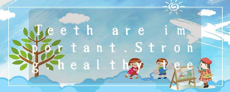 Teeth are important.Strong,healthy teeth help you chew foods that help you grow. Teeth are important.Strong,healthy teeth help you chew foods that help you grow.