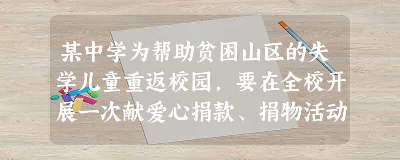 某中学为帮助贫困山区的失学儿童重返校园,要在全校开展一次献爱心捐款、捐物活动。请你为这次活动拟写一条宣传标语,要求至少用一种修辞手法。(6分) ________ 某中学为帮助贫困山区的失学儿童重返校园,要在全校开展一次献爱心捐款、捐物活动。请你为这次活动拟写一条宣传标语,要求至少用一种修辞手法。(6分) ________