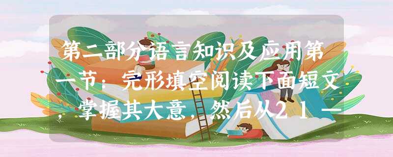 第二部分语言知识及应用第一节:完形填空阅读下面短文,掌握其大意,然后从21—30各题所给的四个 第二部分语言知识及应用第一节:完形填空阅读下面短文,掌握其大意,然后从21—30各题所给的四个