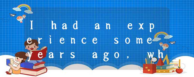 I had an experience some years ago, which taught me something about the ways in I had an experience some years ago, which taught me something about the ways in