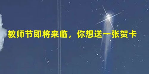 教师节即将来临,你想送一张贺卡给老师,表达你对老师的一片心意。请你在贺卡上写一段话,要求感情真挚,语言得体,并且用上三个比喻,构成一组排比。(在40-60字之间 教师节即将来临,你想送一张贺卡给老师,表达你对老师的一片心意。请你在贺卡上写一段话,要求感情真挚,语言得体,并且用上三个比喻,构成一组排比。(在40-60字之间