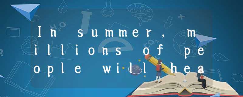 In summer, millions of people will head for the beach. And while the ocean can b In summer, millions of people will head for the beach. And while the ocean can b