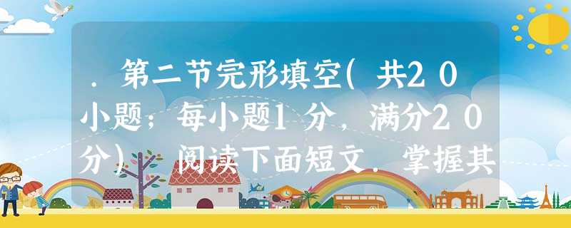 .第二节完形填空(共20小题;每小题1分,满分20分) 阅读下面短文.掌握其大意.然后从36-55各空所给的A、B、C、D四个选项中,选出最佳选项。并在答题卡上 .第二节完形填空(共20小题;每小题1分,满分20分) 阅读下面短文.掌握其大意.然后从36-55各空所给的A、B、C、D四个选项中,选出最佳选项。并在答题卡上