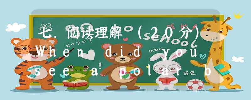 七.阅读理解 (20分)When did you see a polar bear ? On a trip to a zoo, perhaps ? If you 七.阅读理解 (20分)When did you see a polar bear ? On a trip to a zoo, perhaps ? If you
