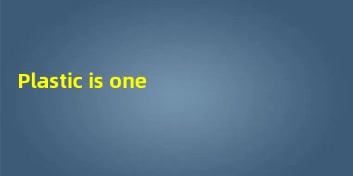 Plastic is one of the most important technological discoveries of the 20th centu Plastic is one of the most important technological discoveries of the 20th centu