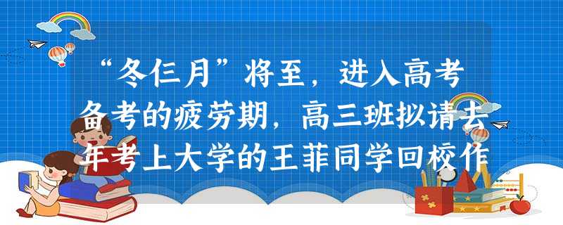 “冬仨月”将至,进入高考备考的疲劳期,高三班拟请去年考上大学的王菲同学回校作报告,下面是班长给王菲写了一封邀请函,有四处用词不得体,请找出并加以改正。(4 “冬仨月”将至,进入高考备考的疲劳期,高三班拟请去年考上大学的王菲同学回校作报告,下面是班长给王菲写了一封邀请函,有四处用词不得体,请找出并加以改正。(4