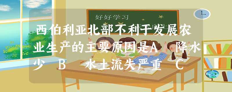 西伯利亚北部不利于发展农业生产的主要原因是A 降水少 B 水土流失严重 C 气温低 D灌溉水源缺乏 西伯利亚北部不利于发展农业生产的主要原因是A 降水少 B 水土流失严重 C 气温低 D灌溉水源缺乏