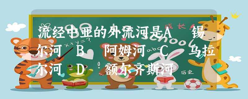 流经中亚的外流河是A 锡尔河 B 阿姆河 C 乌拉尔河 D 额尔齐斯河 流经中亚的外流河是A 锡尔河 B 阿姆河 C 乌拉尔河 D 额尔齐斯河
