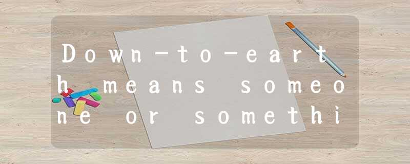 Down-to-earth means someone or something that is honest, practical and easy to d Down-to-earth means someone or something that is honest, practical and easy to d