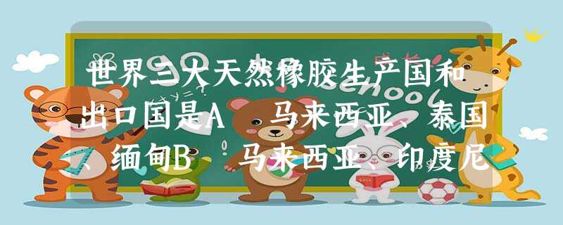 世界三大天然橡胶生产国和出口国是A 马来西亚、泰国、缅甸B 马来西亚、印度尼西亚、泰国C 马来西亚、印度尼西亚、菲律宾D印度尼西亚、泰国、菲律宾 世界三大天然橡胶生产国和出口国是A 马来西亚、泰国、缅甸B 马来西亚、印度尼西亚、泰国C 马来西亚、印度尼西亚、菲律宾D印度尼西亚、泰国、菲律宾