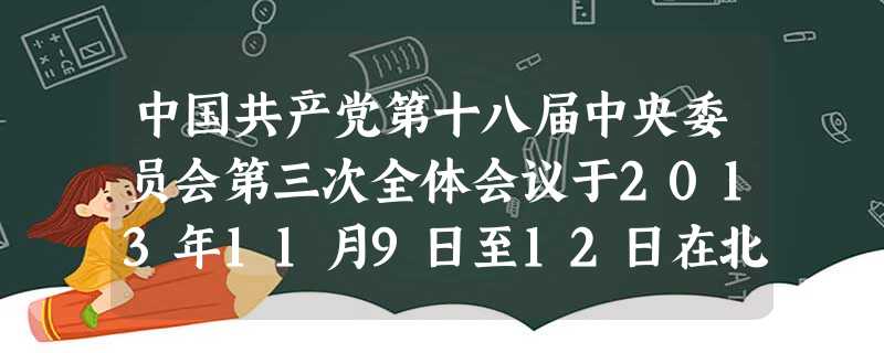 中国共产党第十八届中央委员会第三次全体会议于2013年11月9日至12日在北京举行。全会指出,全面深化改革的总目标是要完善和发展中国特色社会 中国共产党第十八届中央委员会第三次全体会议于2013年11月9日至12日在北京举行。全会指出,全面深化改革的总目标是要完善和发展中国特色社会