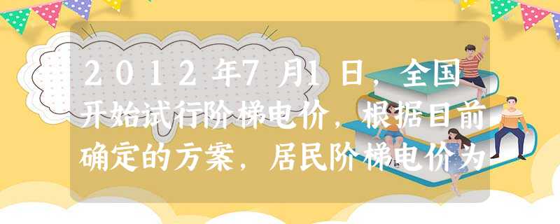 2012年7月1日,全国开始试行阶梯电价,根据目前确定的方案,居民阶梯电价为三档:第一档为基础电量,要求覆盖80%居民家庭用电,保障这些家庭用电价格不上涨;第二 2012年7月1日,全国开始试行阶梯电价,根据目前确定的方案,居民阶梯电价为三档:第一档为基础电量,要求覆盖80%居民家庭用电,保障这些家庭用电价格不上涨;第二