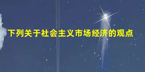 下列关于社会主义市场经济的观点错误的是①市场在资源配置中起基础性作用②生产资料公有制是根本目标③共同富裕是其基本标志④能够实施强有力的宏观调控A.①②③ 下列关于社会主义市场经济的观点错误的是①市场在资源配置中起基础性作用②生产资料公有制是根本目标③共同富裕是其基本标志④能够实施强有力的宏观调控A.①②③