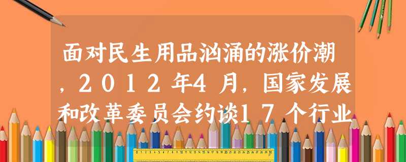 面对民生用品汹涌的涨价潮,2012年4月,国家发展和改革委员会约谈17个行业协会及相关企业负责人,以稳定物价,凡违法抬价者,将受到重罚。这一措施属于宏观调控中的 面对民生用品汹涌的涨价潮,2012年4月,国家发展和改革委员会约谈17个行业协会及相关企业负责人,以稳定物价,凡违法抬价者,将受到重罚。这一措施属于宏观调控中的