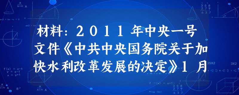 材料:2011年中央一号文件《中共中央国务院关于加快水利改革发展的决定》1月29日全文发布,这是新中国成立62年来中共中央首次系统部署水利改革发展全面工作的决定 材料:2011年中央一号文件《中共中央国务院关于加快水利改革发展的决定》1月29日全文发布,这是新中国成立62年来中共中央首次系统部署水利改革发展全面工作的决定