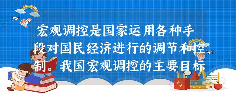 宏观调控是国家运用各种手段对国民经济进行的调节和控制。我国宏观调控的主要目标是①扩大出口②增加就业③稳定物价④促进经济增长A.①②③B.②③④C.①②④D. 宏观调控是国家运用各种手段对国民经济进行的调节和控制。我国宏观调控的主要目标是①扩大出口②增加就业③稳定物价④促进经济增长A.①②③B.②③④C.①②④D.