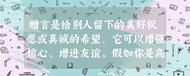赠言是给别人留下的美好祝愿或真诚的希望,它可以增强信心、增进友谊。假如你是高三的同学,在这即将毕业离别之际,你最想把赠言送给谁?请你给在你心中留下过深刻印象的某 赠言是给别人留下的美好祝愿或真诚的希望,它可以增强信心、增进友谊。假如你是高三的同学,在这即将毕业离别之际,你最想把赠言送给谁?请你给在你心中留下过深刻印象的某