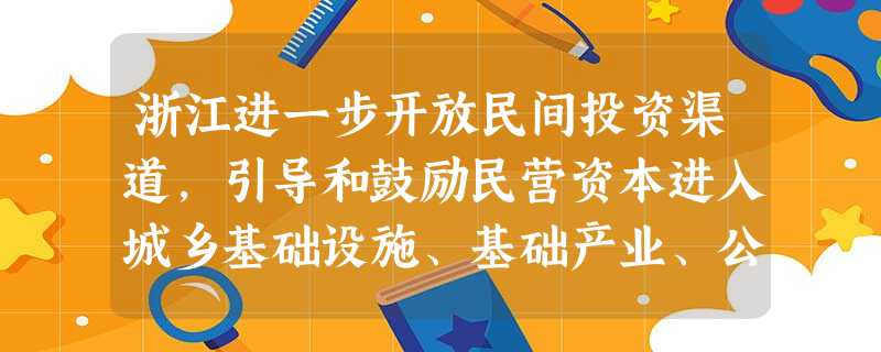 浙江进一步开放民间投资渠道,引导和鼓励民营资本进入城乡基础设施、基础产业、公用事业等领域。这一举措A.有利于创造平等竞争的市场环境B.使民营经济成为国民经济的主 浙江进一步开放民间投资渠道,引导和鼓励民营资本进入城乡基础设施、基础产业、公用事业等领域。这一举措A.有利于创造平等竞争的市场环境B.使民营经济成为国民经济的主