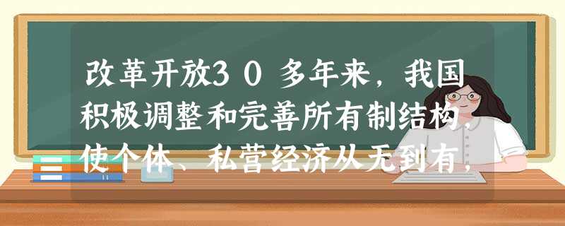 改革开放30多年来,我国积极调整和完善所有制结构,使个体、私营经济从无到有,从小到大,不断发展,呈现勃勃生机.个体、私营经济不断发展的意义在于 ( )①促进生产 改革开放30多年来,我国积极调整和完善所有制结构,使个体、私营经济从无到有,从小到大,不断发展,呈现勃勃生机.个体、私营经济不断发展的意义在于 ( )①促进生产