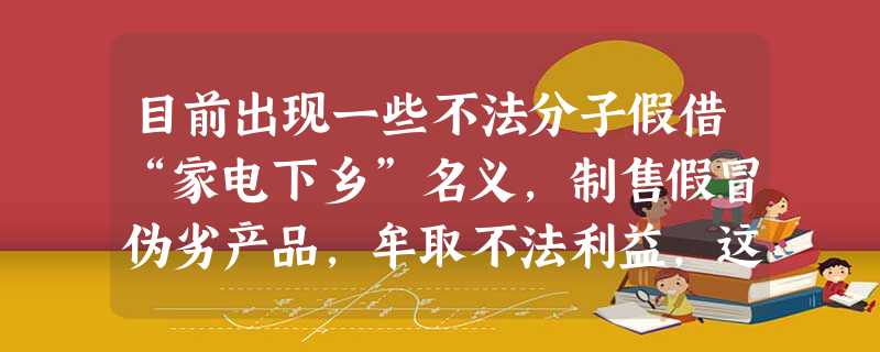 目前出现一些不法分子假借“家电下乡”名义,制售假冒伪劣产品,牟取不法利益,这体现了市场调节具有A.盲目性B.滞后性C.自发性D.不确定性 目前出现一些不法分子假借“家电下乡”名义,制售假冒伪劣产品,牟取不法利益,这体现了市场调节具有A.盲目性B.滞后性C.自发性D.不确定性