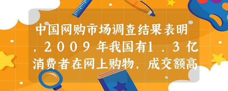中国网购市场调查结果表明,2009年我国有1.3亿消费者在网上购物,成交额高达2670亿元比2008年增长了90.7%,网购消费者数量也增加了5000万人。网购 中国网购市场调查结果表明,2009年我国有1.3亿消费者在网上购物,成交额高达2670亿元比2008年增长了90.7%,网购消费者数量也增加了5000万人。网购