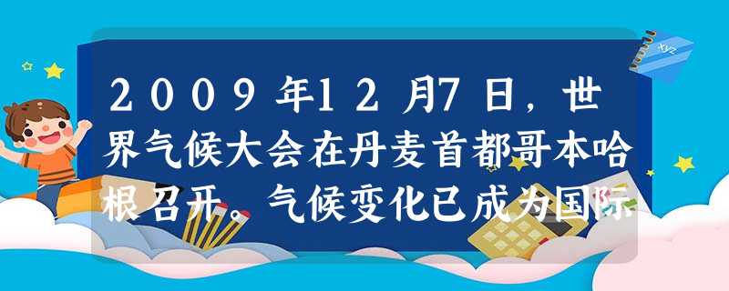 2009年12月7日,世界气候大会在丹麦首都哥本哈根召开。气候变化已成为国际社会合作与博弈的焦点。发达国家以应对气候变化的重大挑战为契机,加大技术创新投入,以便 2009年12月7日,世界气候大会在丹麦首都哥本哈根召开。气候变化已成为国际社会合作与博弈的焦点。发达国家以应对气候变化的重大挑战为契机,加大技术创新投入,以便