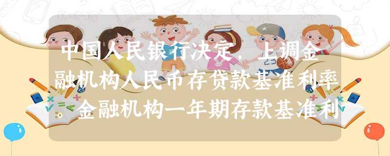 中国人民银行决定,上调金融机构人民币存贷款基准利率。金融机构一年期存款基准利率上调0.27个百分点,由现行的2.25%提高到2.52%;一年期贷款基准利率上调0 中国人民银行决定,上调金融机构人民币存贷款基准利率。金融机构一年期存款基准利率上调0.27个百分点,由现行的2.25%提高到2.52%;一年期贷款基准利率上调0