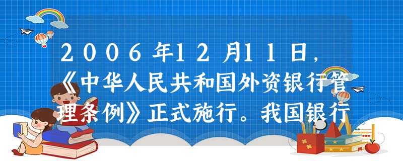 2006年12月11日,《中华人民共和国外资银行管理条例》正式施行。我国银行业将从地域、业务种类、客户对象等方面对外资银行全面开放。对外资银行全面开放理解正确的 2006年12月11日,《中华人民共和国外资银行管理条例》正式施行。我国银行业将从地域、业务种类、客户对象等方面对外资银行全面开放。对外资银行全面开放理解正确的