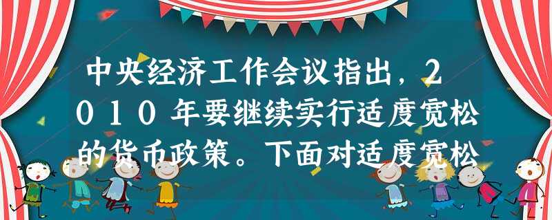 中央经济工作会议指出,2010年要继续实行适度宽松的货币政策。下面对适度宽松的货币政策认识正确的是①信贷合理增长②调高存贷款利率③调低存贷款利率④不利于扩大内需 中央经济工作会议指出,2010年要继续实行适度宽松的货币政策。下面对适度宽松的货币政策认识正确的是①信贷合理增长②调高存贷款利率③调低存贷款利率④不利于扩大内需
