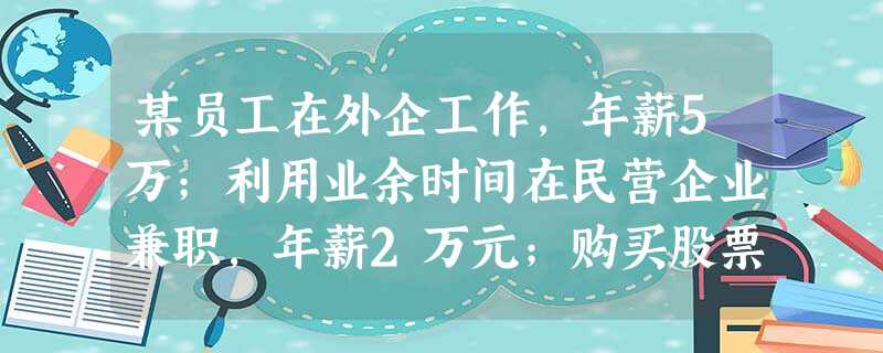 某员工在外企工作,年薪5万;利用业余时间在民营企业兼职,年薪2万元;购买股票分红利2万元;出租房屋收入2万元;转让技术收入1万元。该员工一年的劳动收入为A. 某员工在外企工作,年薪5万;利用业余时间在民营企业兼职,年薪2万元;购买股票分红利2万元;出租房屋收入2万元;转让技术收入1万元。该员工一年的劳动收入为A.