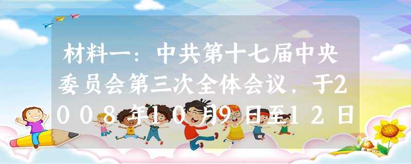 材料一:中共第十七届中央委员会第三次全体会议,于2008年10月9日至12日在北京举行,做出了《中共中央关于推进农村改革发展若干重大问题的决定》,指出:加强土地 材料一:中共第十七届中央委员会第三次全体会议,于2008年10月9日至12日在北京举行,做出了《中共中央关于推进农村改革发展若干重大问题的决定》,指出:加强土地
