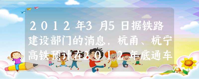 2012年3月5日据铁路建设部门的消息,杭甬、杭宁高铁预计在2012年底通车。届时,坐动车从温州到杭州最快2.5小时,到 2012年3月5日据铁路建设部门的消息,杭甬、杭宁高铁预计在2012年底通车。届时,坐动车从温州到杭州最快2.5小时,到