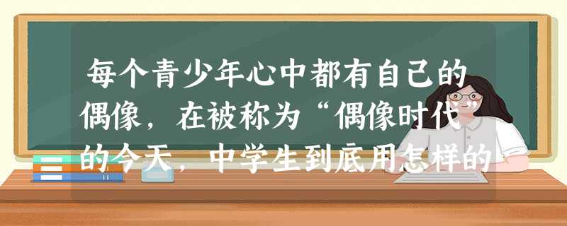 每个青少年心中都有自己的偶像,在被称为“偶像时代”的今天,中学生到底用怎样的方式崇拜自己的偶像,他们崇拜偶像到了何种程度?有关部门近期抽取了某市两所市 每个青少年心中都有自己的偶像,在被称为“偶像时代”的今天,中学生到底用怎样的方式崇拜自己的偶像,他们崇拜偶像到了何种程度?有关部门近期抽取了某市两所市
