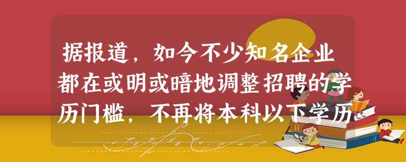 据报道,如今不少知名企业都在或明或暗地调整招聘的学历门槛,不再将本科以下学历排除在外。佳能公司总裁透露,今年公司将面 据报道,如今不少知名企业都在或明或暗地调整招聘的学历门槛,不再将本科以下学历排除在外。佳能公司总裁透露,今年公司将面