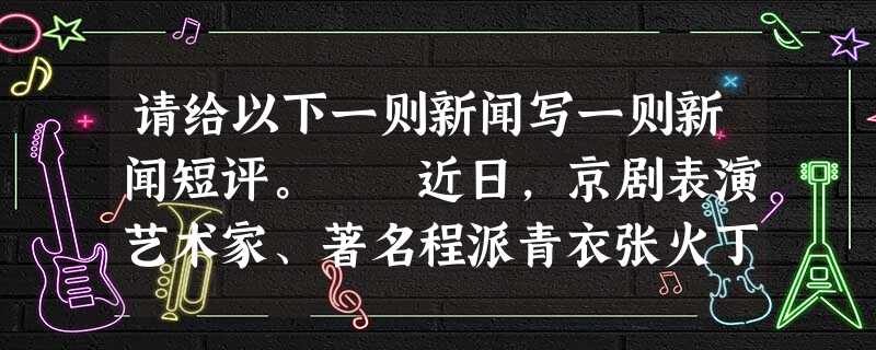 请给以下一则新闻写一则新闻短评。 近日,京剧表演艺术家、著名程派青衣张火丁在演出京剧《江姐》最后一幕《红梅赞》一段中,突然咳嗽了几 请给以下一则新闻写一则新闻短评。 近日,京剧表演艺术家、著名程派青衣张火丁在演出京剧《江姐》最后一幕《红梅赞》一段中,突然咳嗽了几