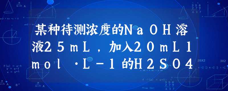某种待测浓度的NaOH溶液25mL,加入20mL1mol•L-1的H2SO4溶液后显酸性,再滴入0.5mol•L-1K2CO3溶液1.5mL恰好能与H2SO4反 某种待测浓度的NaOH溶液25mL,加入20mL1mol•L-1的H2SO4溶液后显酸性,再滴入0.5mol•L-1K2CO3溶液1.5mL恰好能与H2SO4反