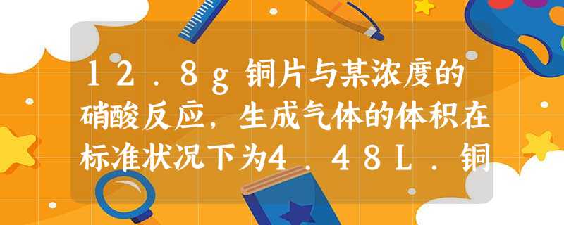 12.8g铜片与某浓度的硝酸反应,生成气体的体积在标准状况下为4.48L.铜和硝酸反应的化学方程式为:Cu+4HNO3=Cu2+2NO2↑+2H 12.8g铜片与某浓度的硝酸反应,生成气体的体积在标准状况下为4.48L.铜和硝酸反应的化学方程式为:Cu+4HNO3=Cu2+2NO2↑+2H
