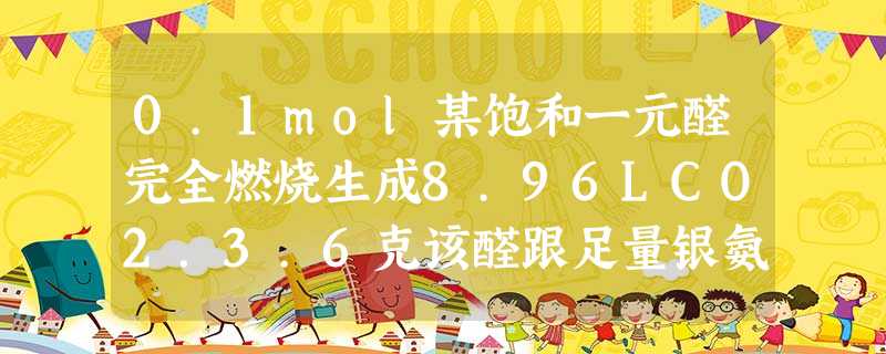 0.1mol某饱和一元醛完全燃烧生成8.96LCO2.3.6克该醛跟足量银氨溶液反应,生成固体物质的质量是A.10.8克B.7.2克C.9. 0.1mol某饱和一元醛完全燃烧生成8.96LCO2.3.6克该醛跟足量银氨溶液反应,生成固体物质的质量是A.10.8克B.7.2克C.9.