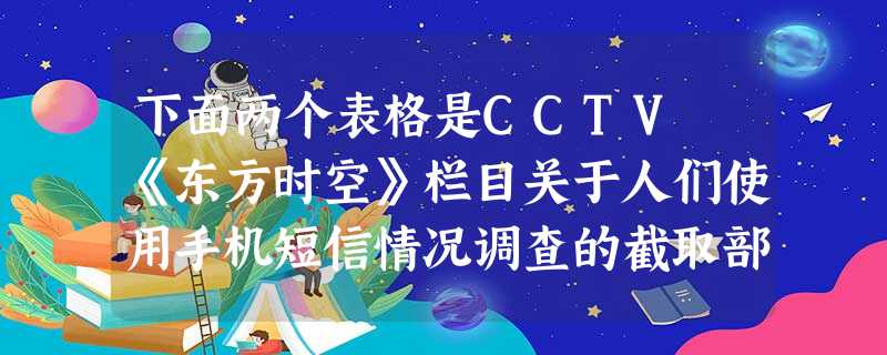 下面两个表格是CCTV 《东方时空》栏目关于人们使用手机短信情况调查的截取部分,请你概括出两个表格数据反映出的调查结论:表1 下面两个表格是CCTV 《东方时空》栏目关于人们使用手机短信情况调查的截取部分,请你概括出两个表格数据反映出的调查结论:表1
