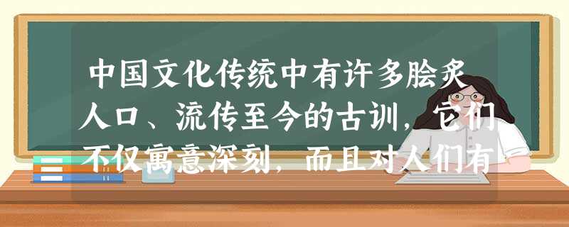 中国文化传统中有许多脍炙人口、流传至今的古训,它们不仅寓意深刻,而且对人们有警示作用,例如:“无歙则刚”的意思是人如果没有私欲,就会坚强;真正刚 中国文化传统中有许多脍炙人口、流传至今的古训,它们不仅寓意深刻,而且对人们有警示作用,例如:“无歙则刚”的意思是人如果没有私欲,就会坚强;真正刚